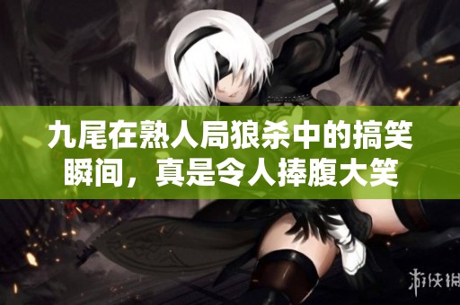 九尾在熟人局狼杀中的搞笑瞬间，真是令人捧腹大笑