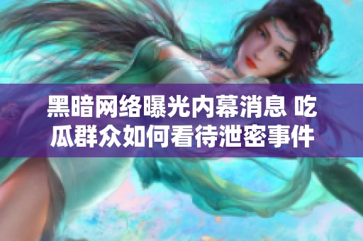 黑暗网络曝光内幕消息 吃瓜群众如何看待泄密事件