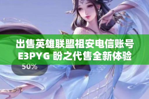 出售英雄联盟祖安电信账号E3PYG 盼之代售全新体验