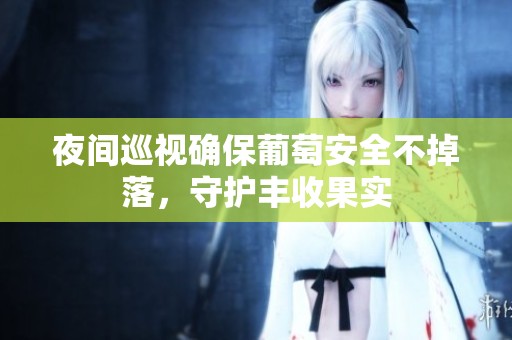 夜间巡视确保葡萄安全不掉落，守护丰收果实