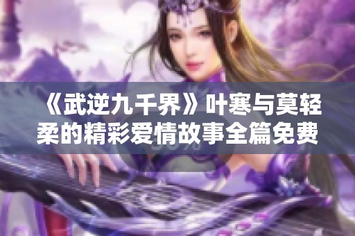 《武逆九千界》叶寒与莫轻柔的精彩爱情故事全篇免费阅读