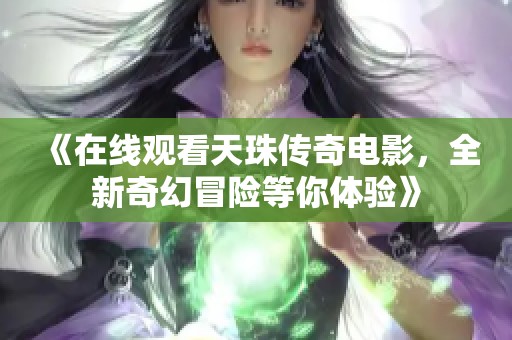 《在线观看天珠传奇电影，全新奇幻冒险等你体验》