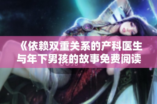 《依赖双重关系的产科医生与年下男孩的故事免费阅读》