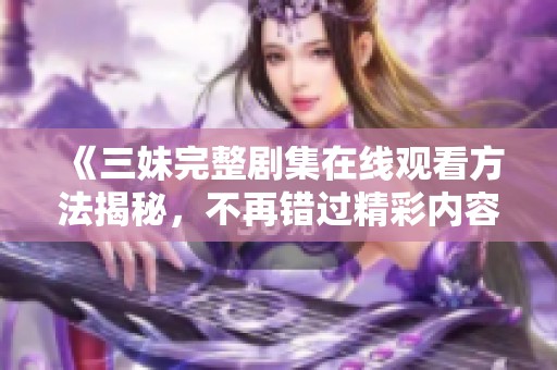 《三妹完整剧集在线观看方法揭秘，不再错过精彩内容》