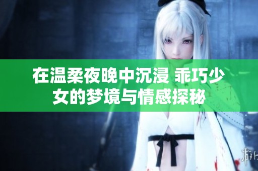 在温柔夜晚中沉浸 乖巧少女的梦境与情感探秘