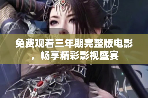 免费观看三年期完整版电影，畅享精彩影视盛宴