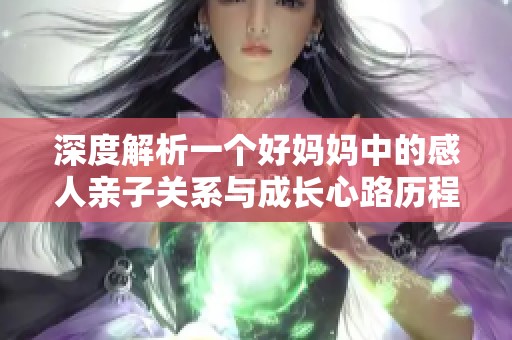 深度解析一个好妈妈中的感人亲子关系与成长心路历程