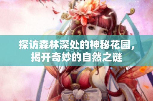 探访森林深处的神秘花园，揭开奇妙的自然之谜