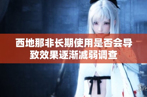 西地那非长期使用是否会导致效果逐渐减弱调查