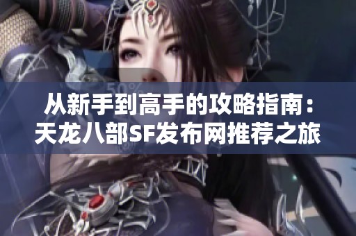 从新手到高手的攻略指南：天龙八部SF发布网推荐之旅