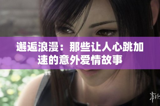 邂逅浪漫：那些让人心跳加速的意外爱情故事