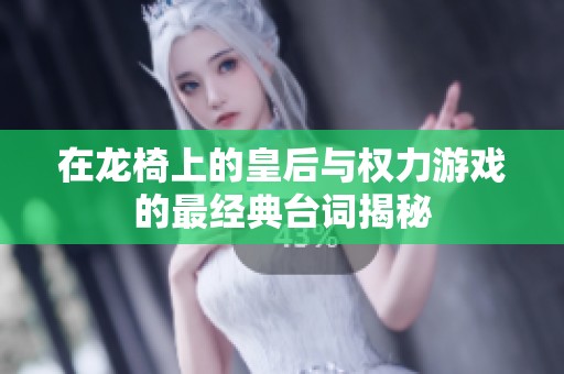 在龙椅上的皇后与权力游戏的最经典台词揭秘