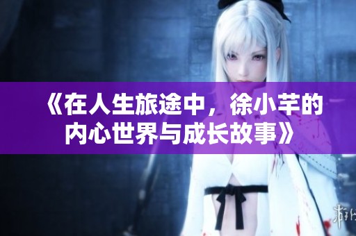 《在人生旅途中，徐小芊的内心世界与成长故事》
