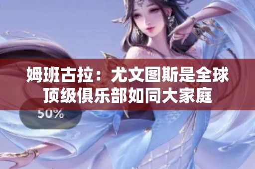 姆班古拉：尤文图斯是全球顶级俱乐部如同大家庭