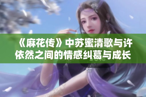 《麻花传》中苏蜜清歌与许依然之间的情感纠葛与成长之路