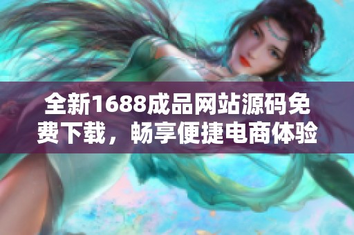 全新1688成品网站源码免费下载，畅享便捷电商体验
