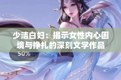 少洁白妇：揭示女性内心困境与挣扎的深刻文学作品