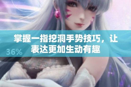 掌握一指挖洞手势技巧，让表达更加生动有趣