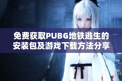 免费获取PUBG地铁逃生的安装包及游戏下载方法分享