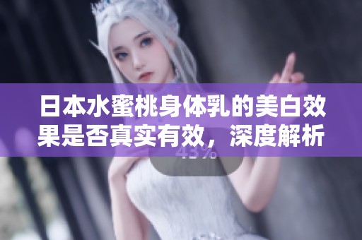 日本水蜜桃身体乳的美白效果是否真实有效，深度解析！