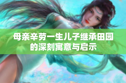 母亲辛劳一生儿子继承田园的深刻寓意与启示