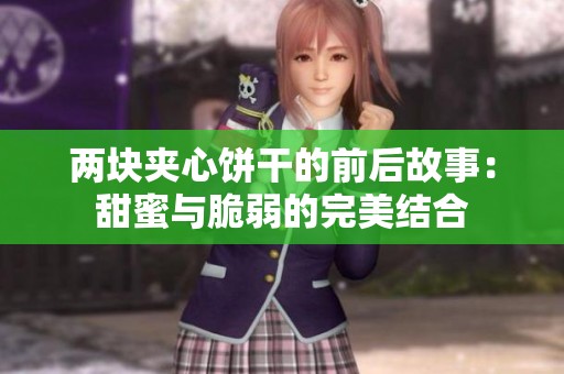 两块夹心饼干的前后故事：甜蜜与脆弱的完美结合