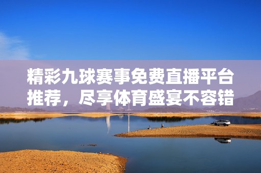 精彩九球赛事免费直播平台推荐，尽享体育盛宴不容错过