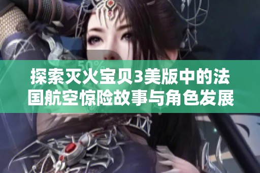探索灭火宝贝3美版中的法国航空惊险故事与角色发展