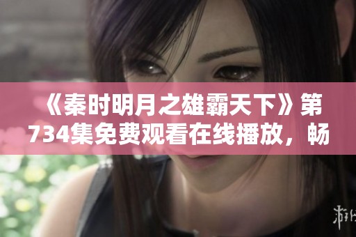 《秦时明月之雄霸天下》第734集免费观看在线播放，畅享精彩剧情！