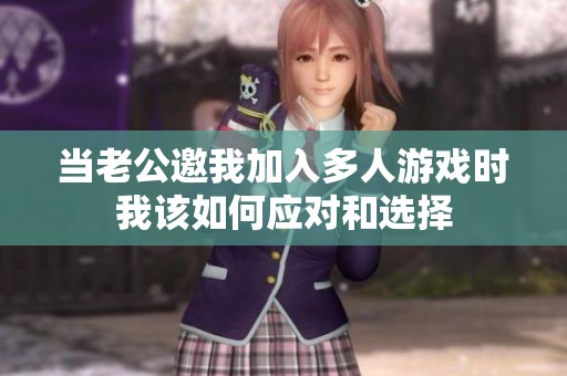 当老公邀我加入多人游戏时我该如何应对和选择