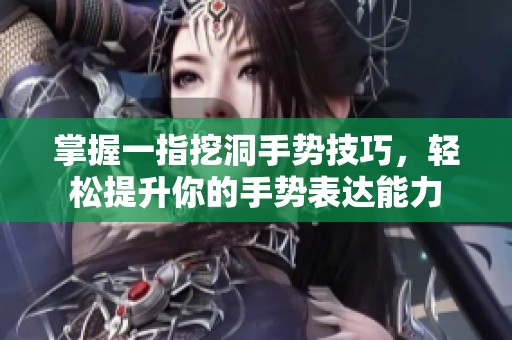 掌握一指挖洞手势技巧，轻松提升你的手势表达能力