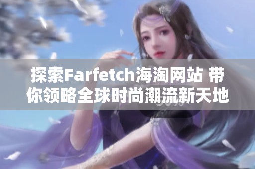 探索Farfetch海淘网站 带你领略全球时尚潮流新天地