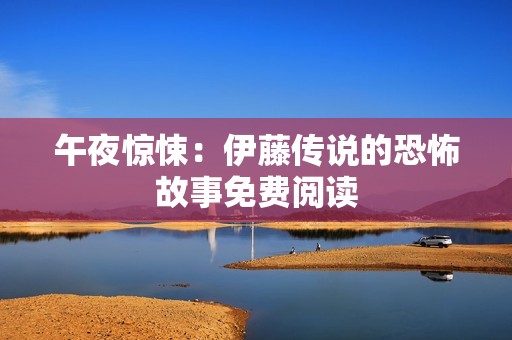 午夜惊悚：伊藤传说的恐怖故事免费阅读