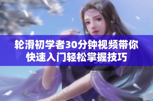 轮滑初学者30分钟视频带你快速入门轻松掌握技巧