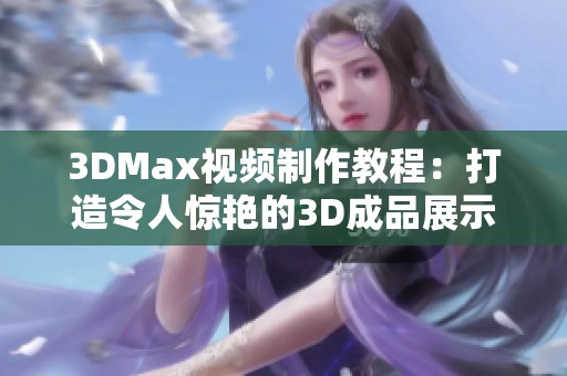 3DMax视频制作教程：打造令人惊艳的3D成品展示技巧