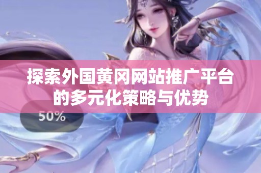 探索外国黄冈网站推广平台的多元化策略与优势