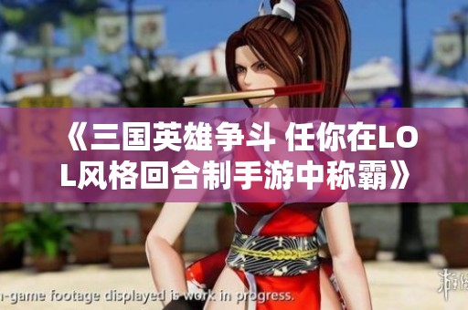 《三国英雄争斗 任你在LOL风格回合制手游中称霸》
