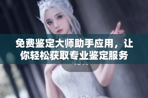 免费鉴定大师助手应用，让你轻松获取专业鉴定服务