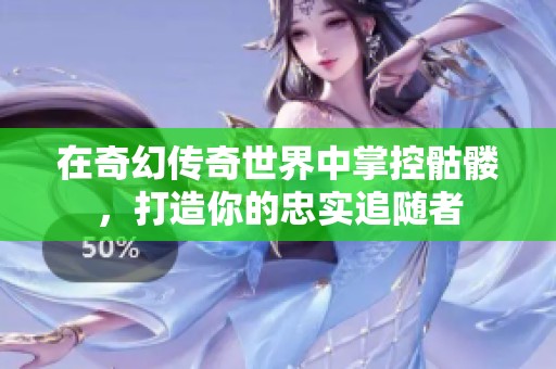在奇幻传奇世界中掌控骷髅，打造你的忠实追随者