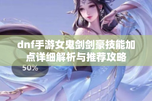 dnf手游女鬼剑剑豪技能加点详细解析与推荐攻略