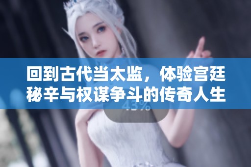 回到古代当太监，体验宫廷秘辛与权谋争斗的传奇人生