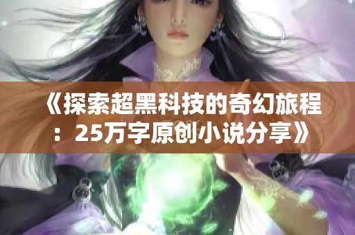 《探索超黑科技的奇幻旅程：25万字原创小说分享》