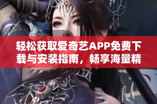 轻松获取爱奇艺APP免费下载与安装指南，畅享海量精彩内容
