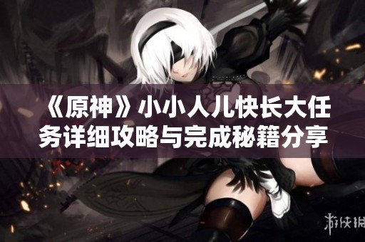 《原神》小小人儿快长大任务详细攻略与完成秘籍分享