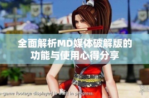 全面解析MD媒体破解版的功能与使用心得分享