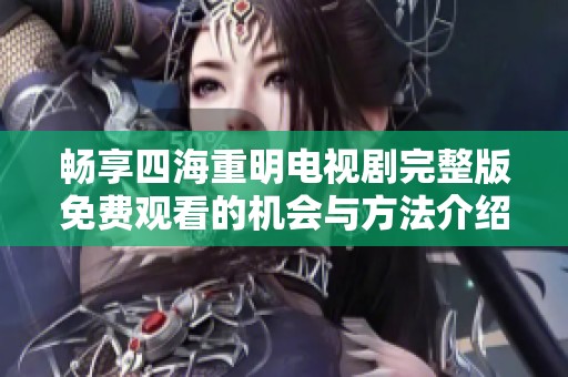 畅享四海重明电视剧完整版免费观看的机会与方法介绍