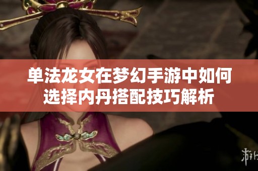 单法龙女在梦幻手游中如何选择内丹搭配技巧解析
