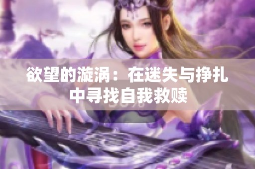 欲望的漩涡：在迷失与挣扎中寻找自我救赎