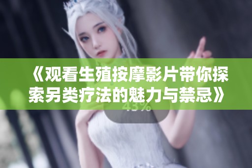 《观看生殖按摩影片带你探索另类疗法的魅力与禁忌》