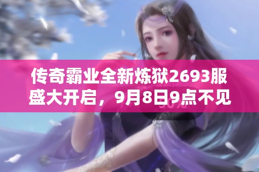 传奇霸业全新炼狱2693服盛大开启，9月8日9点不见不散！